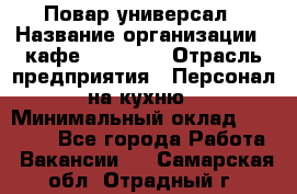 Повар-универсал › Название организации ­ кафе Piligrim › Отрасль предприятия ­ Персонал на кухню › Минимальный оклад ­ 21 000 - Все города Работа » Вакансии   . Самарская обл.,Отрадный г.